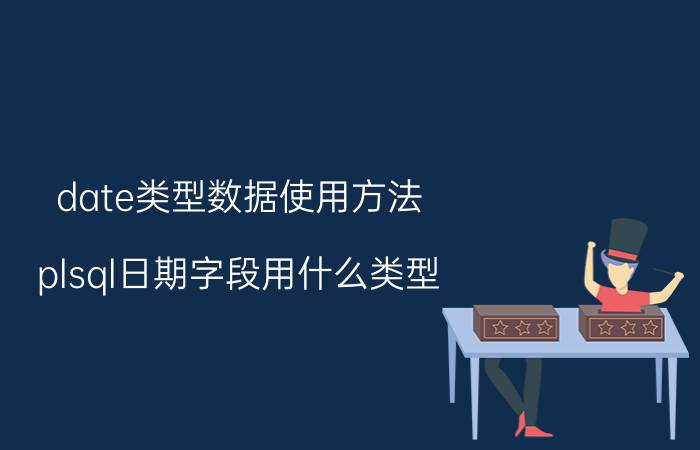 date类型数据使用方法 plsql日期字段用什么类型？